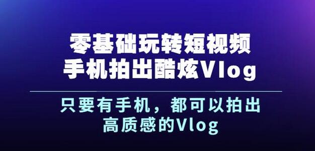杨精坤零基础玩转短视频手机拍出酷炫Vlog，只要有手机就可以拍出高质感的Vlog-网创资源吧
