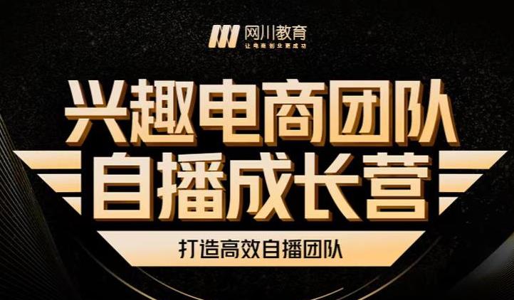 兴趣电商团队自播成长营，解密直播流量获取承接放大的核心密码-网创资源吧