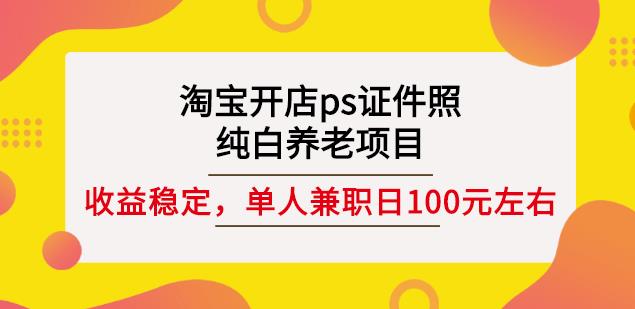 淘宝开店ps证件照，纯白养老项目，单人兼职稳定日100元(教程+软件+素材)-网创资源吧