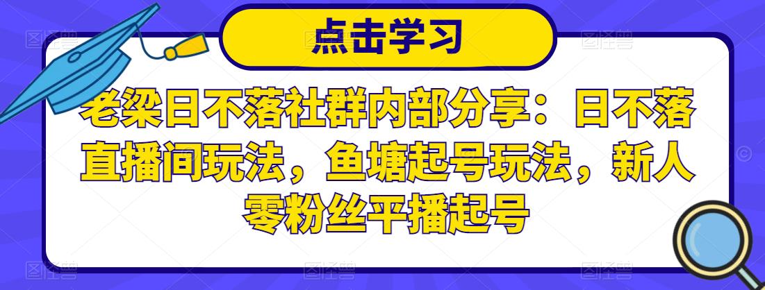 老梁日不落社群内部分享：日不落直播间玩法，鱼塘起号玩法，新人零粉丝平播起号-网创资源吧