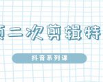 陆明明·短视频二次剪辑特训5.0，1部手机就可以操作，0基础掌握短视频二次剪辑和混剪技-网创资源吧