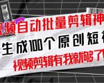 【原创神器】短视频全自动一键剪辑视频，一秒生成100个原创视频(软件+视频+免费卡密)-网创资源吧