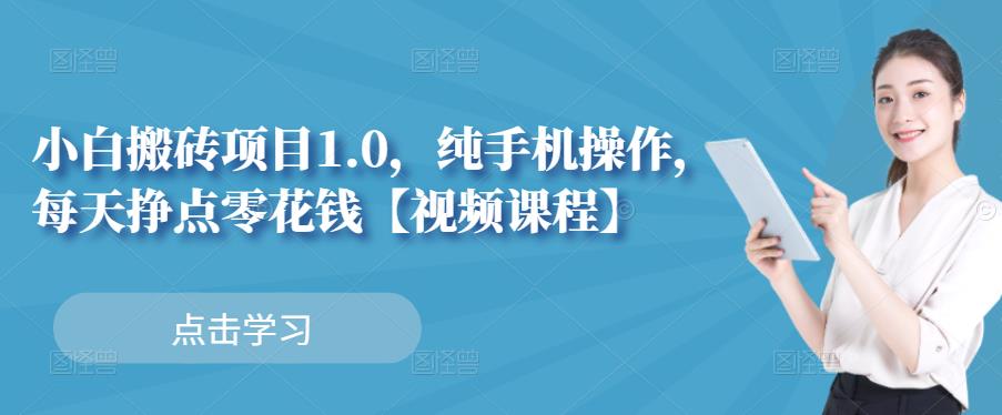 小白搬砖项目1.0，纯手机操作，每天兼职挣点零花钱-网创资源吧