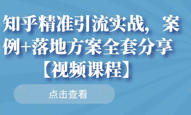 知乎精准引流实战，案例+落地方案全套分享【视频课程】-网创资源吧