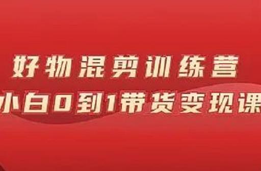 万三好物混剪训练营：小白0到1带货变现课-网创资源吧