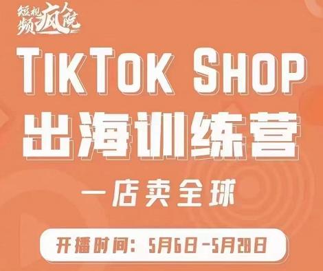 疯人院:TikTok Shop出海训练营（一店卖全球)，出海抢占全球新流量-网创资源吧