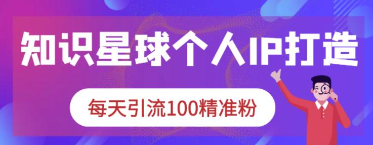 知识星球个人IP打造系列课程，每天引流100精准粉-网创资源吧
