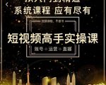 短视频高手实操课：账号+运营+直播，从入门到精通，系统课程，应有尽有-网创资源吧
