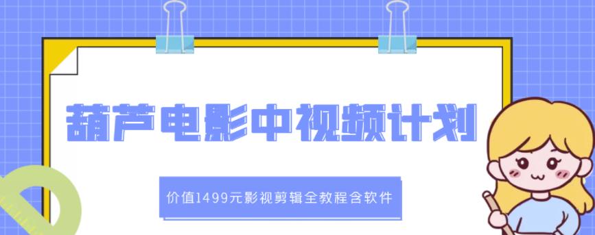 葫芦电影中视频解说教学：价值1499元影视剪辑全教程含软件-网创资源吧