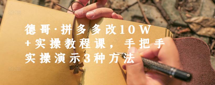 德哥·拼多多改10W+实操教程课，手把手实操演示3种方法-网创资源吧