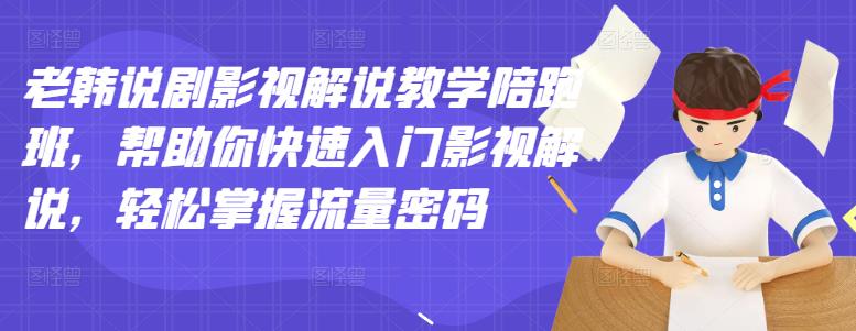 老韩说剧影视解说教学陪跑班，帮助你快速入门影视解说，轻松掌握流量密码-网创资源吧