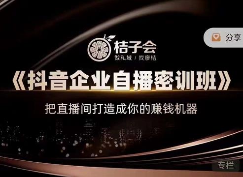 桔子会《抖音企业自播密训班》，把直播间打造成你的赚钱机器-网创资源吧