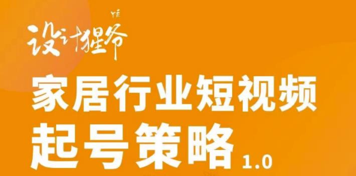 【设计猩爷】家居行业短视频起号策略，家居行业非主流短视频策略课价值4980元-网创资源吧