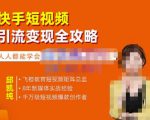 飞橙·快手短视频引流变现全攻略,实战教学,小白也能轻松上手的短视频实操玩法-网创资源吧