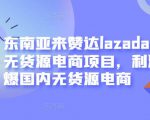 东南亚来赞达lazada跨境无货源电商项目，利润完爆国内无货源电商-网创资源吧