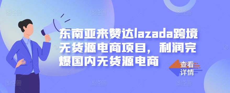 东南亚来赞达lazada跨境无货源电商项目，利润完爆国内无货源电商-网创资源吧