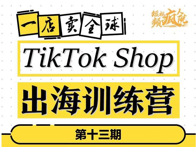 TikTokShop出海训练营（第十三期），打开全球流量新思维，出海抢占全球新流量，一店卖全球-网创资源吧