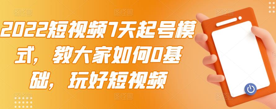 2022短视频7天起号模式，教大家如何0基础，玩好短视频-网创资源吧