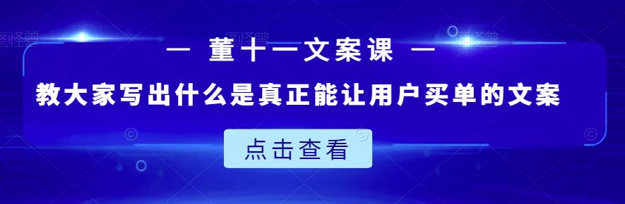 董十一文案课：教大家写出什么是真正能让用户买单的文案-网创资源吧
