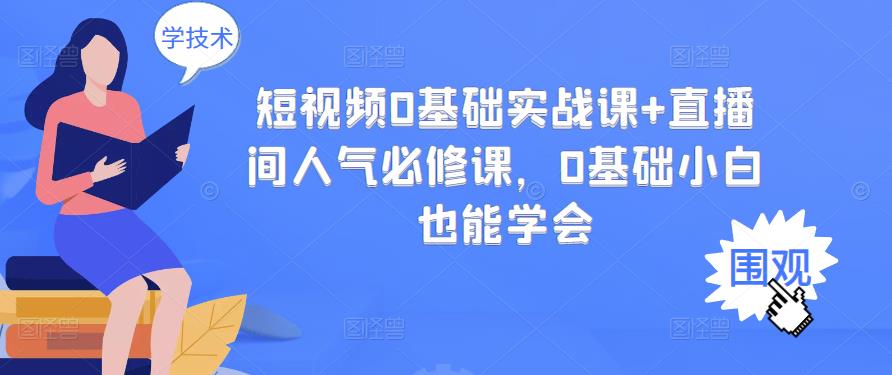 短视频0基础实战课+直播间人气必修课，0基础小白也能学会-网创资源吧