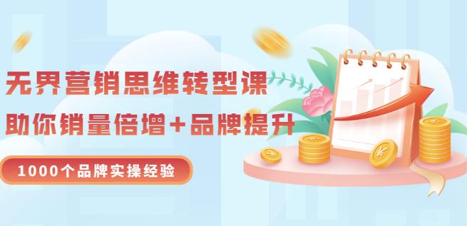 无界营销思维转型课：1000个品牌实操经验，助你销量倍增（20节视频）-网创资源吧