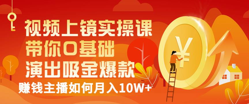 视频上镜实操课：带你0基础演出吸金爆款，赚钱主播如何月入10W+-网创资源吧