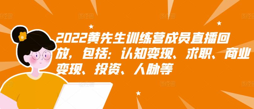 2022黄先生训练营成员直播回放，包括：认知变现、求职、商业变现、投资、人脉等-网创资源吧