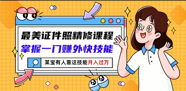 最美证件照精修课程：掌握一门赚外快技能，某宝有人靠这技能月入过万-网创资源吧