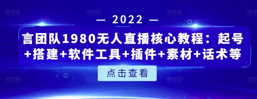 言团队1980无人直播核心教程：起号+搭建+软件工具+插件+素材+话术等等-网创资源吧