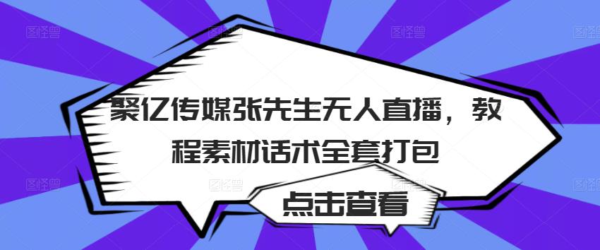 聚亿传媒张先生无人直播，教程素材话术全套打包-网创资源吧