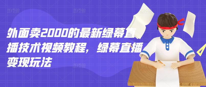 外面卖2000的最新绿幕直播技术视频教程，绿幕直播变现玩法-网创资源吧