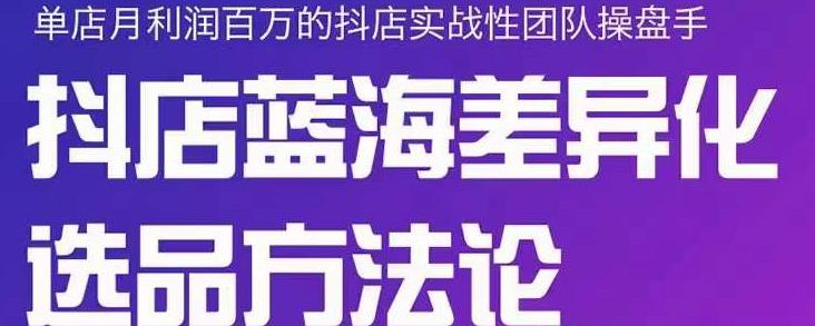 小卒抖店终极蓝海差异化选品方法论，全面介绍抖店无货源选品的所有方法-网创资源吧