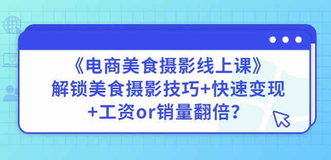 陈飞燕《电商美食摄影线上课》解锁美食摄影技巧+快速变现+工资or销量翻倍-网创资源吧
