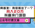 老古董说项目：全网首发！我挖掘出了一个月入20万的抖音冷门项目（付费文章）-网创资源吧