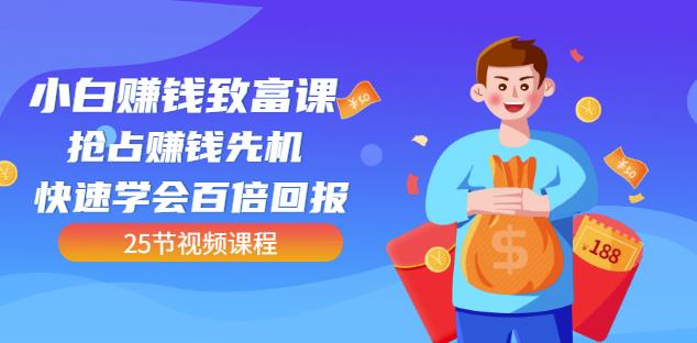 【全网最火】小白赚钱致富课：抢占赚钱先机快速学会百倍回报（25节视频）-网创资源吧