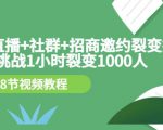 手机+直播+社群+招商邀约裂变技术：挑战1小时裂变1000人（8节视频教程）-网创资源吧