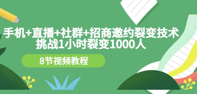 手机+直播+社群+招商邀约裂变技术：挑战1小时裂变1000人（8节视频教程）-网创资源吧