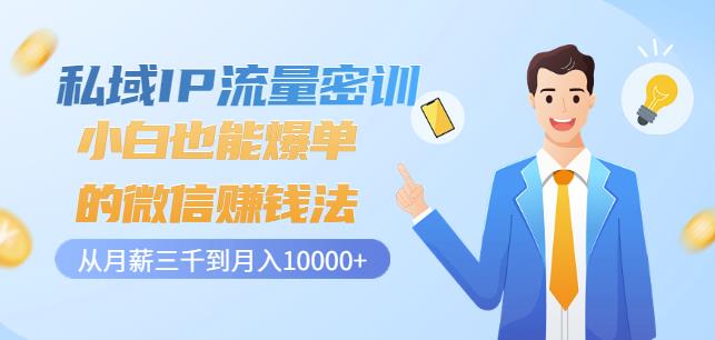 私域IP流量密训：小白也能爆单的微信赚钱法，从月薪三千到月入10000+-网创资源吧