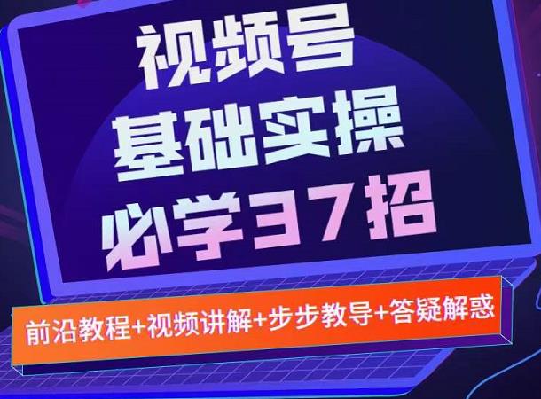 视频号实战基础必学37招，每个步骤都有具体操作流程，简单易懂好操作-网创资源吧