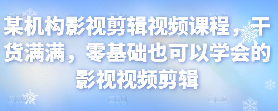 某机构影视剪辑视频课程，干货满满，零基础也可以学会的影视视频剪辑-网创资源吧