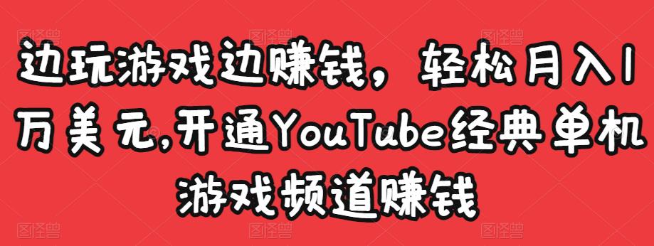 边玩游戏边赚钱，轻松月入1万美元，开通YouTube经典单机游戏频道赚钱-网创资源吧