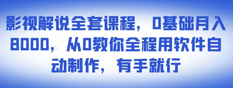 影视解说全套课程，0基础月入8000，从0教你全程用软件自动制作，有手就行-网创资源吧