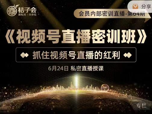 桔子会《视频号直播密训班》，抓住视频号直播的红利 价值12800-网创资源吧