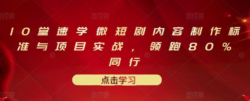 10堂速学微短剧内容制作标准与项目实战，领跑80%同行-网创资源吧