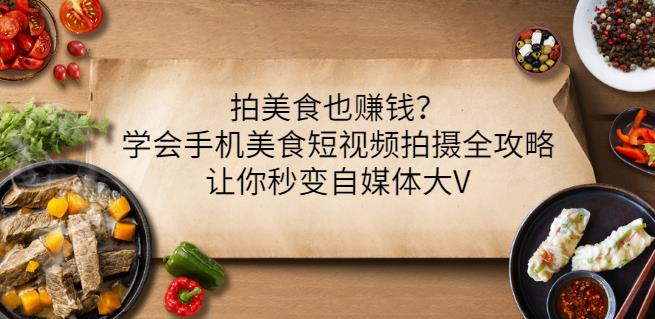 拍美食也赚钱？学会手机美食短视频拍摄全攻略，让你秒变自媒体大V-网创资源吧