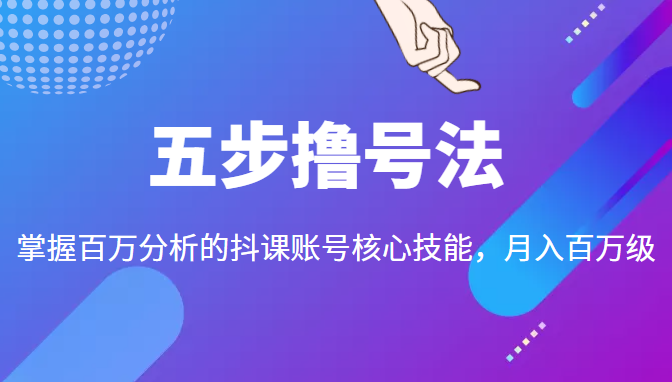 五步撸号法，掌握百万分析的抖课账号核心技能，从逻辑到实操-网创资源吧