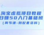 淘宝虚拟项目教程：日赚50入门基础班（两节课-附配套资料）-网创资源吧