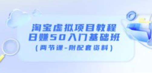 淘宝虚拟项目教程：日赚50入门基础班（两节课-附配套资料）-网创资源吧