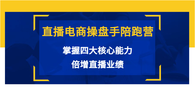 直播电商操盘手陪跑营：掌握四大核心能力，倍增直播业绩（价值980元）-网创资源吧