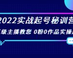 2022实战起号秘训营,千万级主播教您 0粉0作品实操起号(价值299元)-网创资源吧
